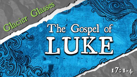 Luke 17:1-4 "Glacier Glasses" Current Teaching Series: The Gospel of Luke - "An Orderly Account"