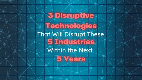 3 Disruptive Technologies That Will Disrupt These 5 Industries Within the Next 5 Years