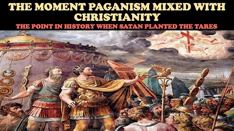 THE MOMENT PAGANISM MIXED WITH CHRISTIANITY: The Point in History When Satan Planted The Tares