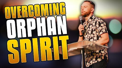 Overcoming An ORPHAN SPIRIT And Stop Taking OFFENSE