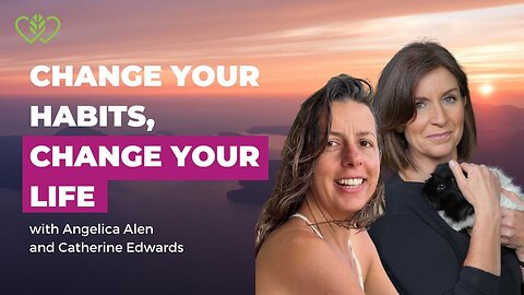 Change your habits, CHANGE YOUR LIFE - With Angelica Alen & Catherine Edwards