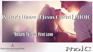 The Potter's House of Jesus Christ : "Return To Your First Love"