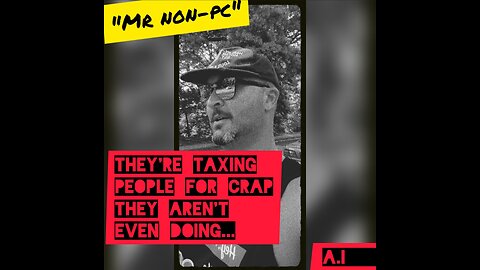 MR. NON-PC - They're Taxing People For Crap They Aren't Even Doing...