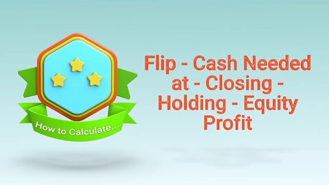 Real Estate Investment Calculations - Flip - Cash Needed at Closing - Holding Equity Profit