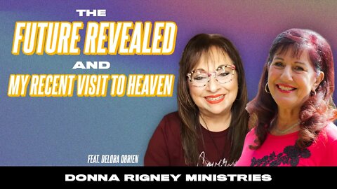 The Future REVEALED & A Recent Visit To Heaven! (feat. Delora O'Brien) | Donna Rigney