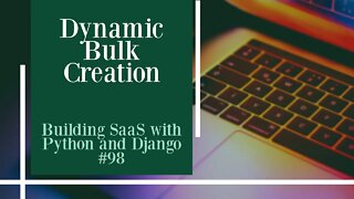 Dynamic Bulk Creation - Building SaaS with Python and Django #98