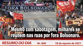 Mesmo com sabotagem, milhares se reúnem nas ruas por fora Bolsonaro. Resumo do Dia Nº 806 - 18/08/21
