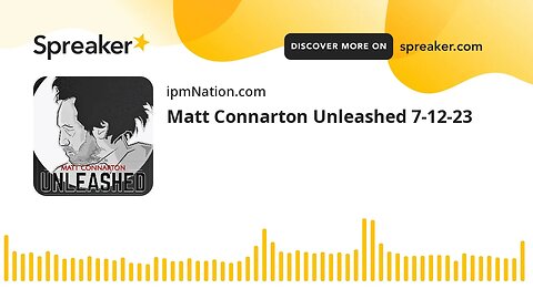 Matt Connarton Unleashed 7-12-23