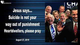 August 27, 2018 🇺🇸 JESUS SAYS... Suicide is not your way out of Punishment, please Heartdwellers, pray for them !