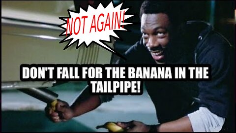 Don't Fall for the Banana in the Tailpipe AGAIN!