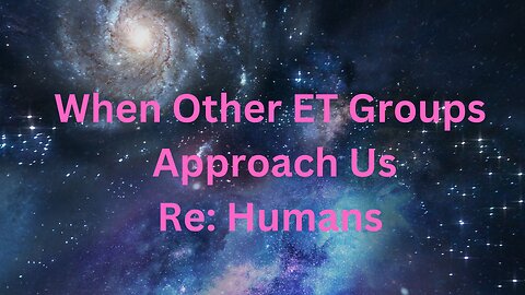 When Other ET Groups Approach Us Re: Humans ∞The 9D Arcturian Council, Channeled by Daniel Scranton