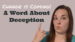 Change Is Coming..... A Word About Deception!