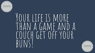 Your life is more than a game and a couch!