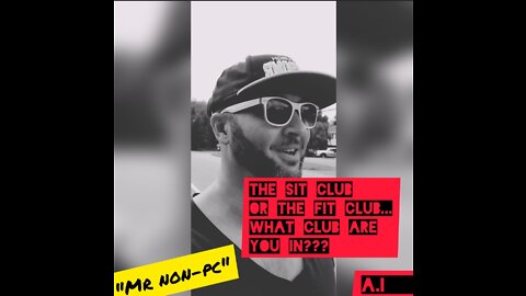 MR. NON-PC- The Sit Club OR The Fit Club...Which Club Are You In?