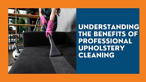 UNDERSTANDING THE BENEFITS OF PROFESSIONAL UPHOLSTERY CLEANING