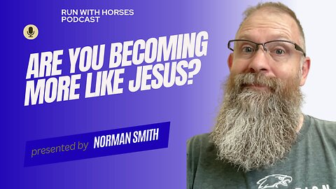 Are you becoming more like Jesus? -Ep.259 -Run With Horses Podcast