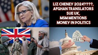 Liz Cheney 2024????, Afghan Translators Sue UK, MSM Mentions Money In Politics