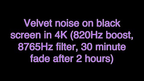 Velvet noise on black screen in 4K (820Hz boost, 8765Hz filter, 30 minute fade after 2 hours)