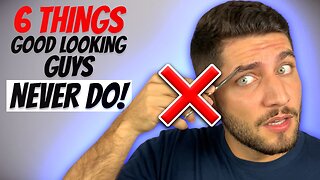 6 Things "Good Looking" Guys NEVER Do!