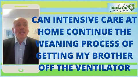 CAN INTENSIVE CARE AT HOME CONTINUE THE WEANING PROCESS OF GETTING MY BROTHER OFF THE VENTILATOR?