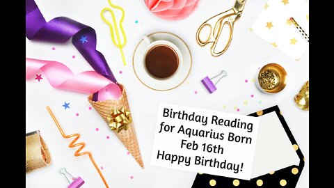 Aquarius- Feb 16th Birthday Reading