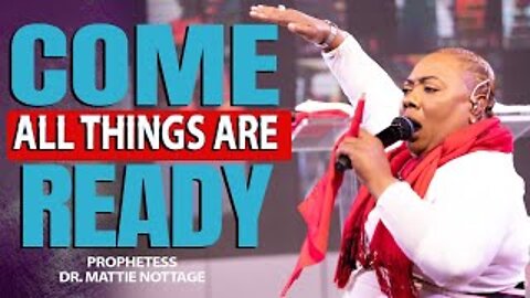 COME, ALL THINGS ARE READY! | PROPHETESS DR. MATTIE NOTTAGE