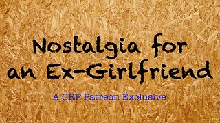 2020-0304 - CRP Patreon Exclusive: Nostalgia for the Ex-Girlfriend