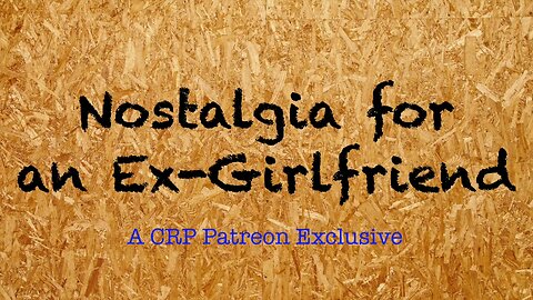 2020-0304 - CRP Patreon Exclusive: Nostalgia for the Ex-Girlfriend