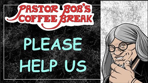 PLEASE HELP US / Pastor Bob's Coffee Break