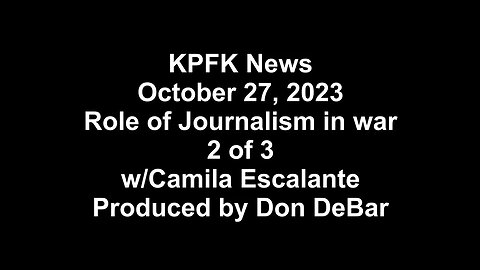 KPFK News, October 27, 2023 - Role of Journalism in war, 2 of 3, w/Camila Escalante