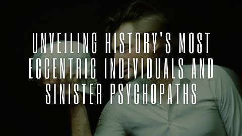 Unveiling History's Most Eccentric Individuals and Sinister Psychopaths