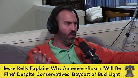 Jesse Kelly Explains Why Anheuser-Busch 'Will Be Fine' Despite Conservatives' Boycott of Bud Light