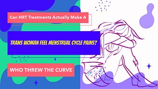 Can HRT Treatments Actually Make A Trans Woman Feel Menstrual Cycle Pains?