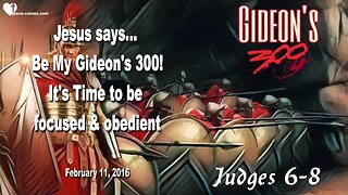 Feb 11, 2016 ❤️ Jesus says... Be My Gideon's 300!... It's Time to be focused and obedient