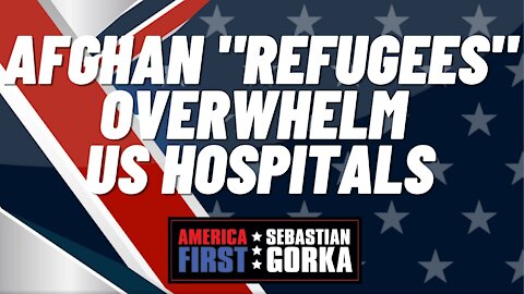 Sebastian Gorka FULL SHOW: Afghan "refugees" overwhelm US hospitals