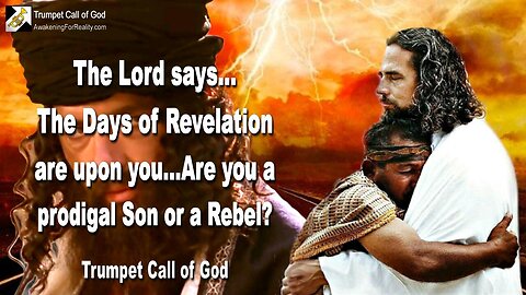 Nov 11, 2005 🎺 The Lord says... The Days of Revelation are upon you!... Are you a prodigal Son or a Rebel?...