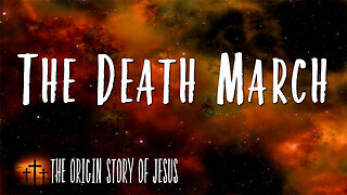 THE ORIGIN STORY OF JESUS Part 24: The Death March