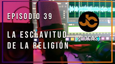 JC podcast episodio 39: La religión no libera esclaviza