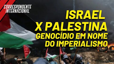 Israel x Palestina: genocídio em nome do imperialismo - Correspondente Internacional nº44 - 13/05/21