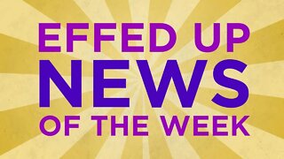 Effed Up News (Monday Edition) for May 23, 2022