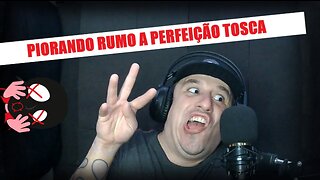 Piorando rumo a perfeição tosca!