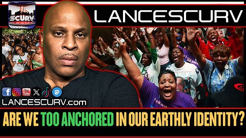 ARE WE TOO ANCHORED IN OUR EARTHLY IDENTITY? | LANCESCURV