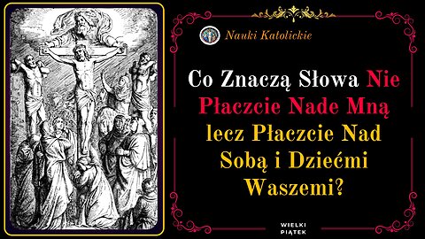 Co Znaczą Słowa Nie Płaczcie Nade Mną lecz Płaczcie Nad Sobą i Dziećmi Waszemi? | Wielki Piątek