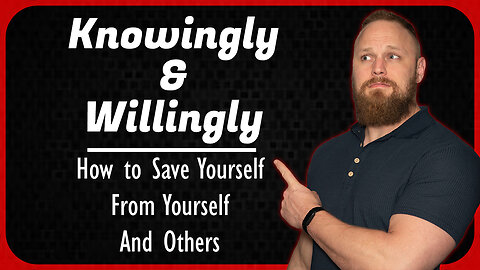 Knowingly and Willingly: How to Save Yourself, From Yourself, and Others.