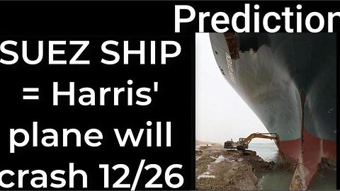 Prediction - SUEZ CANAL SHIP prophecy = Harris' plane will crash Dec 26
