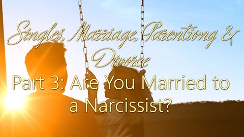 Singles Marriage & Divorce: Part 3 - Are You Married to a Narcissist?