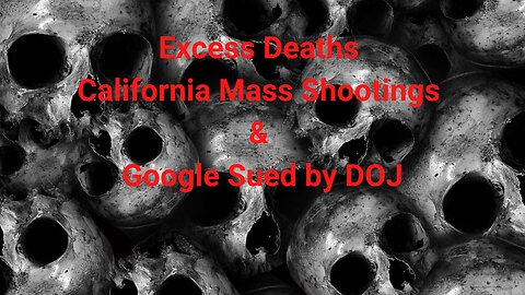 Excess Deaths, California Mass Shootings & Google Sued by DOJ