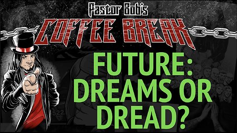 FUTURE: DREAMS OR DREAD? / Pastor Bob's Coffee Break