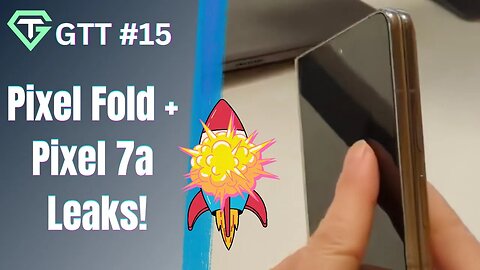 GTT #15 || Pixel Fold + Pixel 7a Leaks!, Xiaomi 13 Ultra, Explosion!