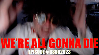 WE'RE ALL GONNA DIE _ EPISODE # 08082023